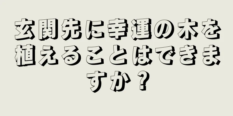 玄関先に幸運の木を植えることはできますか？