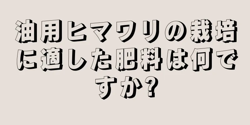 油用ヒマワリの栽培に適した肥料は何ですか?
