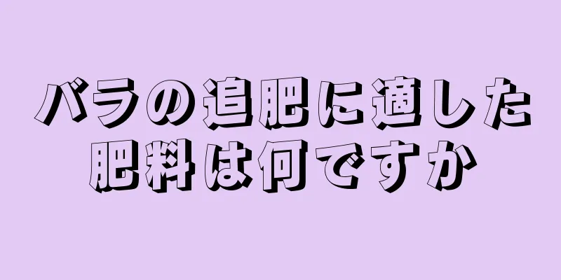 バラの追肥に適した肥料は何ですか
