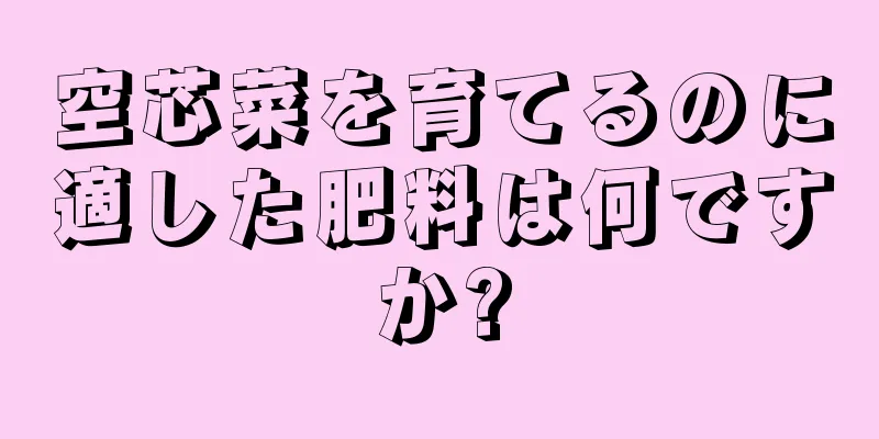 空芯菜を育てるのに適した肥料は何ですか?