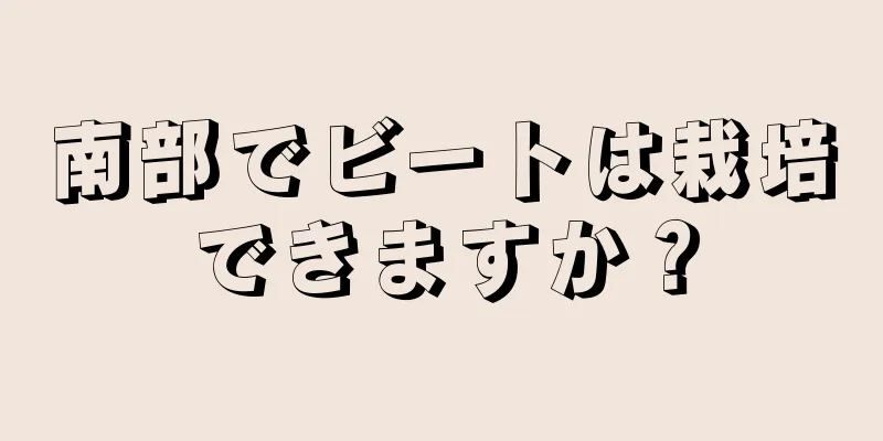 南部でビートは栽培できますか？