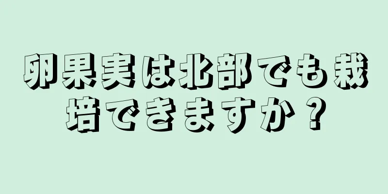 卵果実は北部でも栽培できますか？