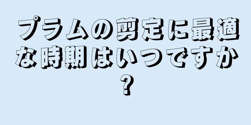 プラムの剪定に最適な時期はいつですか?