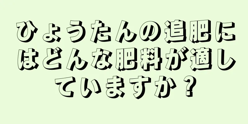 ひょうたんの追肥にはどんな肥料が適していますか？