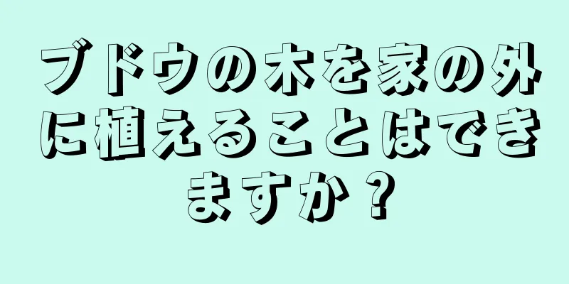 ブドウの木を家の外に植えることはできますか？