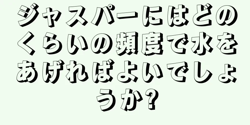 ジャスパーにはどのくらいの頻度で水をあげればよいでしょうか?