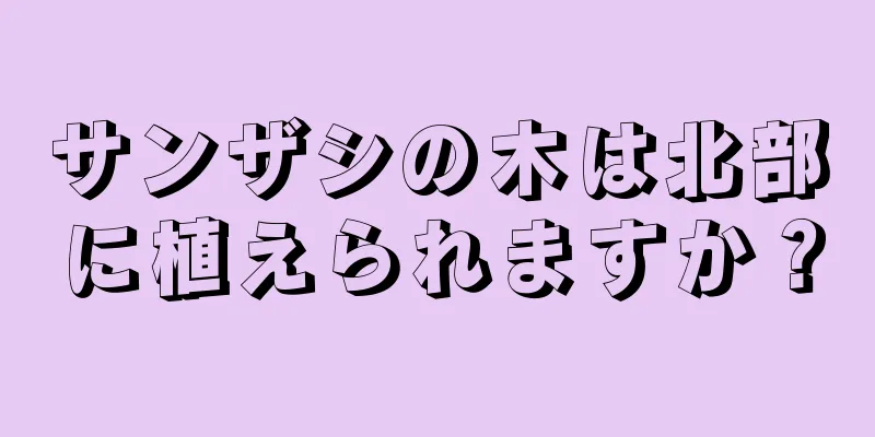 サンザシの木は北部に植えられますか？