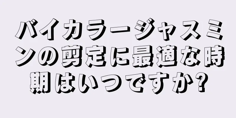 バイカラージャスミンの剪定に最適な時期はいつですか?