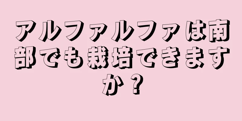 アルファルファは南部でも栽培できますか？