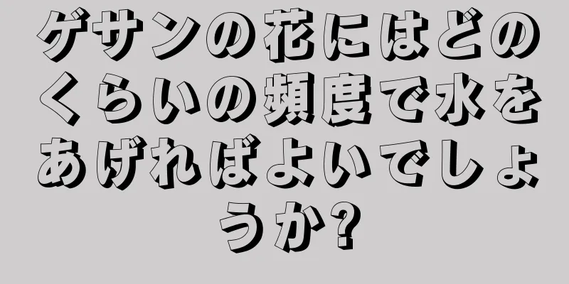 ゲサンの花にはどのくらいの頻度で水をあげればよいでしょうか?