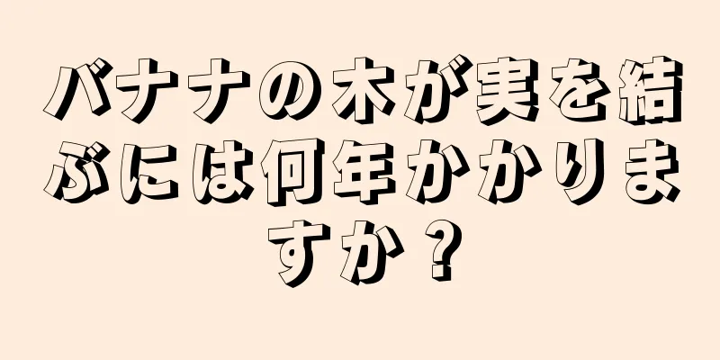 バナナの木が実を結ぶには何年かかりますか？