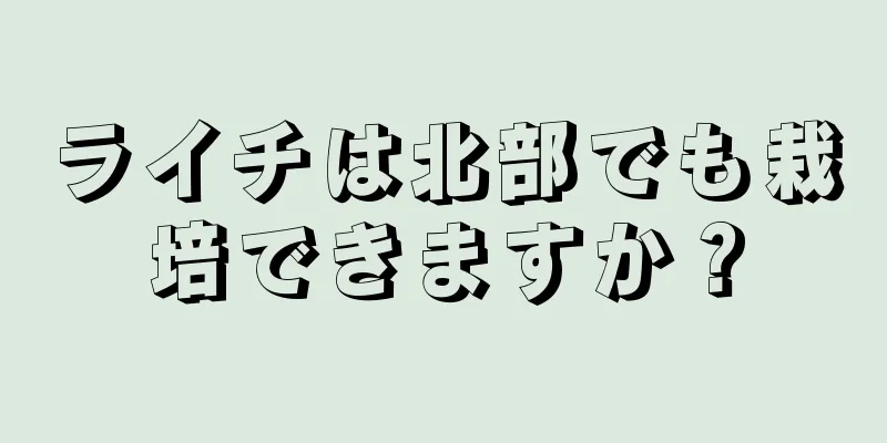 ライチは北部でも栽培できますか？