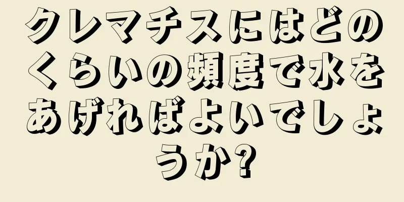 クレマチスにはどのくらいの頻度で水をあげればよいでしょうか?