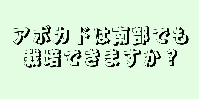 アボカドは南部でも栽培できますか？