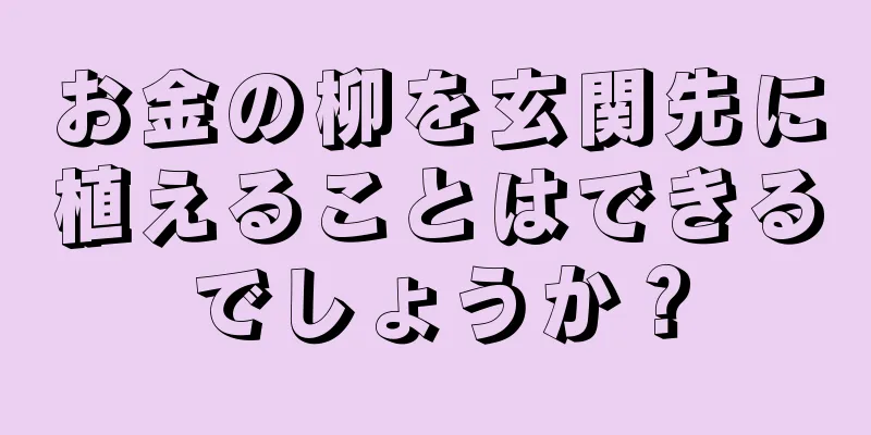 お金の柳を玄関先に植えることはできるでしょうか？