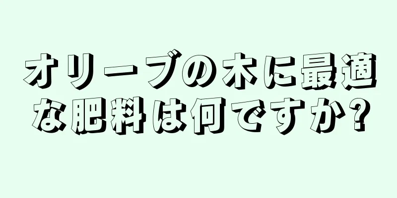 オリーブの木に最適な肥料は何ですか?