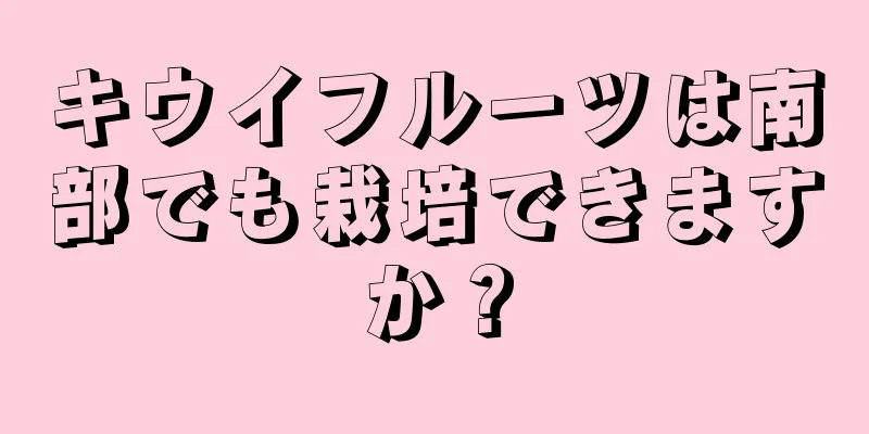キウイフルーツは南部でも栽培できますか？