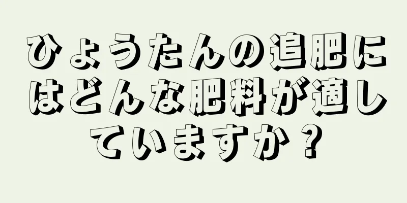 ひょうたんの追肥にはどんな肥料が適していますか？