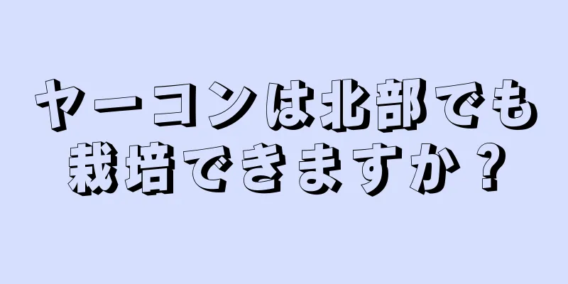 ヤーコンは北部でも栽培できますか？