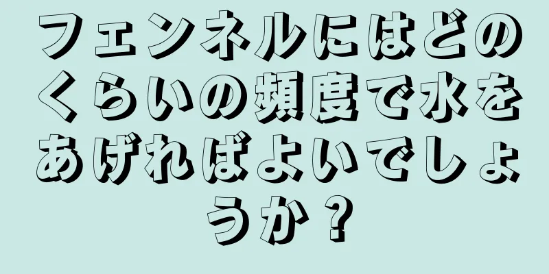 フェンネルにはどのくらいの頻度で水をあげればよいでしょうか？