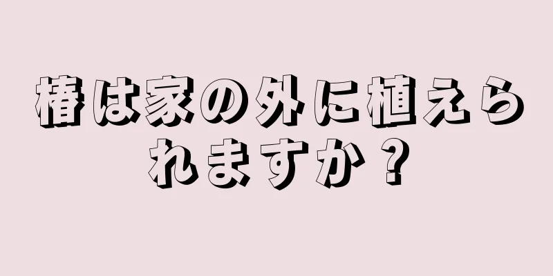 椿は家の外に植えられますか？