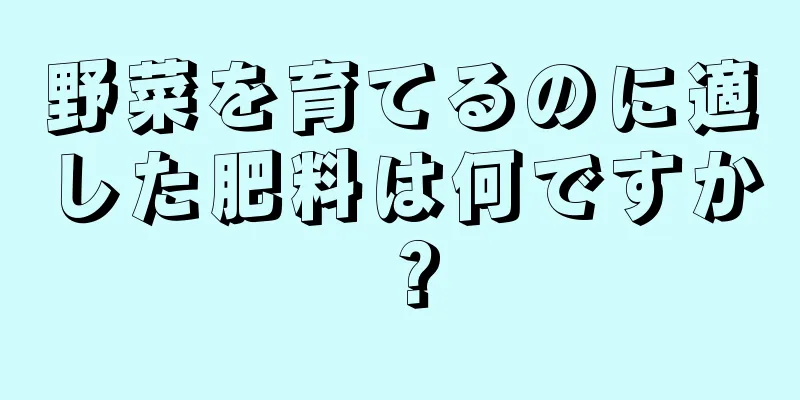 野菜を育てるのに適した肥料は何ですか？