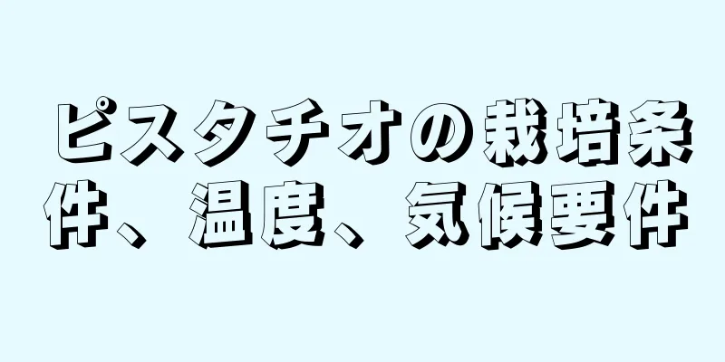 ピスタチオの栽培条件、温度、気候要件
