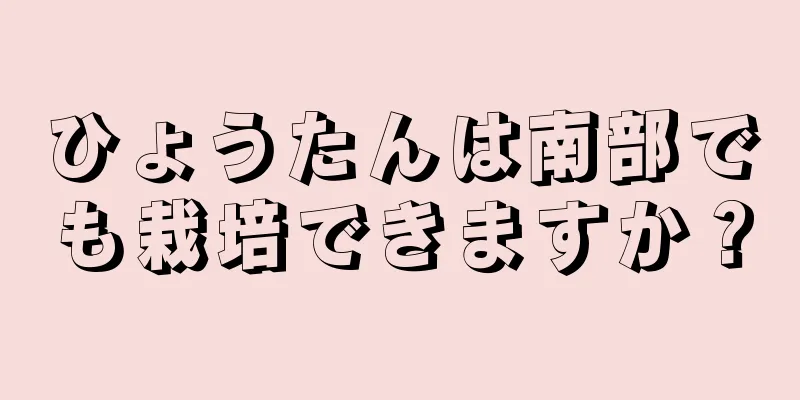 ひょうたんは南部でも栽培できますか？