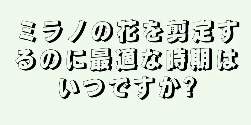 ミラノの花を剪定するのに最適な時期はいつですか?