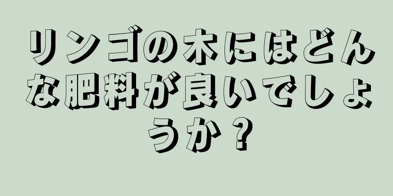リンゴの木にはどんな肥料が良いでしょうか？