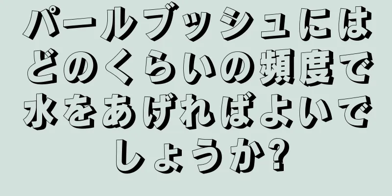 パールブッシュにはどのくらいの頻度で水をあげればよいでしょうか?