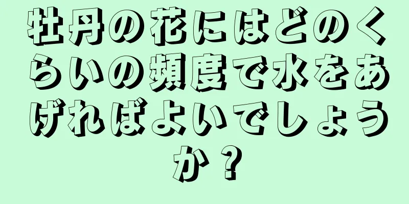 牡丹の花にはどのくらいの頻度で水をあげればよいでしょうか？
