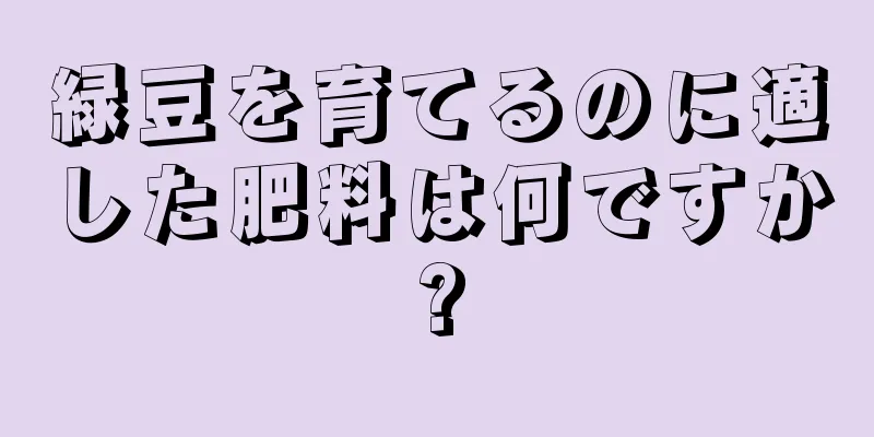 緑豆を育てるのに適した肥料は何ですか?