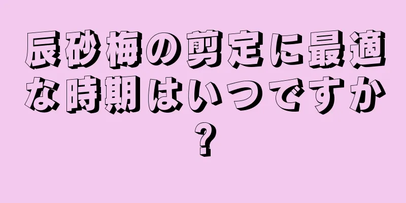 辰砂梅の剪定に最適な時期はいつですか?