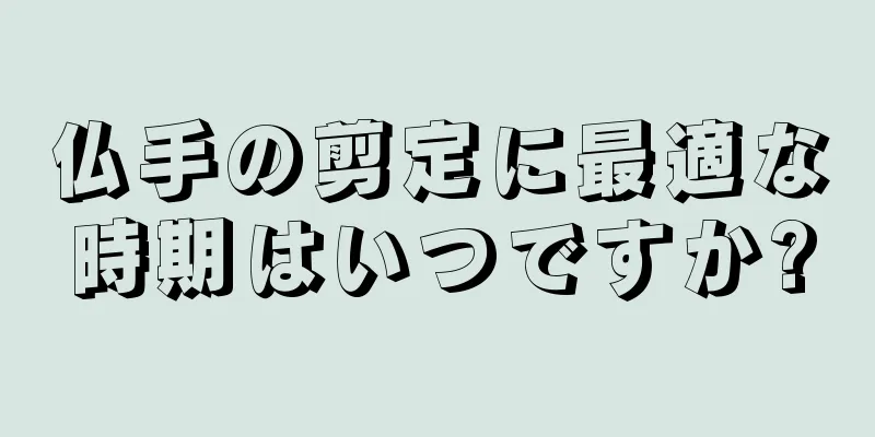 仏手の剪定に最適な時期はいつですか?