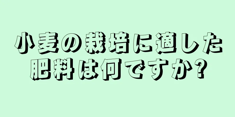 小麦の栽培に適した肥料は何ですか?
