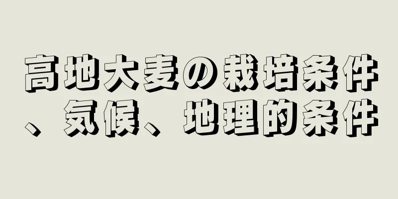 高地大麦の栽培条件、気候、地理的条件