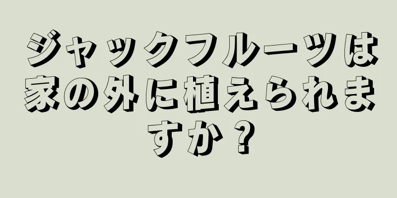 ジャックフルーツは家の外に植えられますか？