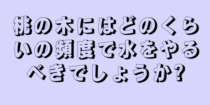桃の木にはどのくらいの頻度で水をやるべきでしょうか?