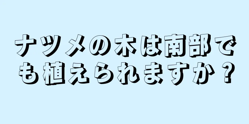 ナツメの木は南部でも植えられますか？