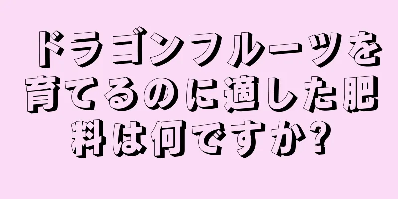 ドラゴンフルーツを育てるのに適した肥料は何ですか?
