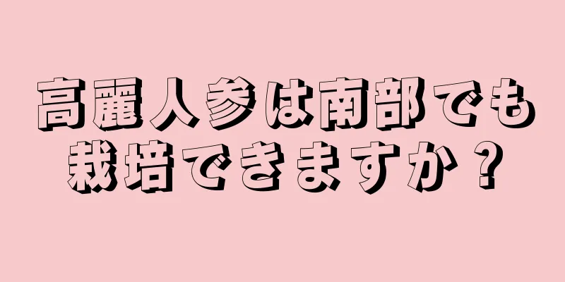 高麗人参は南部でも栽培できますか？