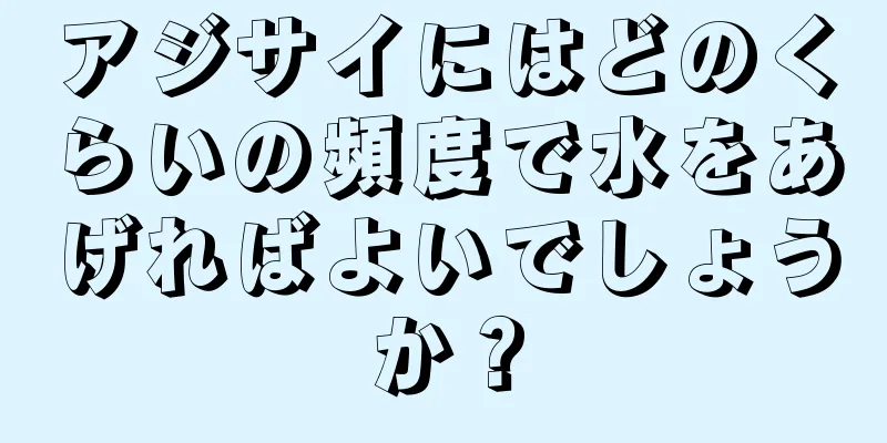 アジサイにはどのくらいの頻度で水をあげればよいでしょうか？