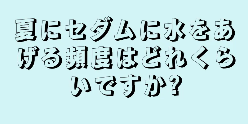 夏にセダムに水をあげる頻度はどれくらいですか?