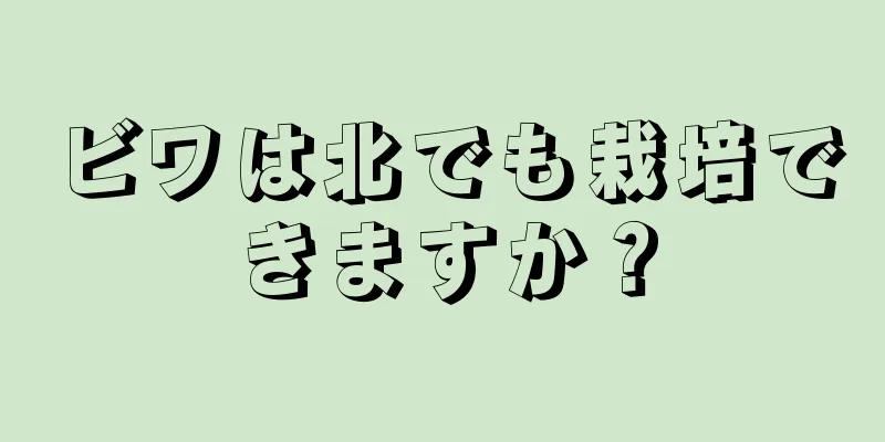 ビワは北でも栽培できますか？