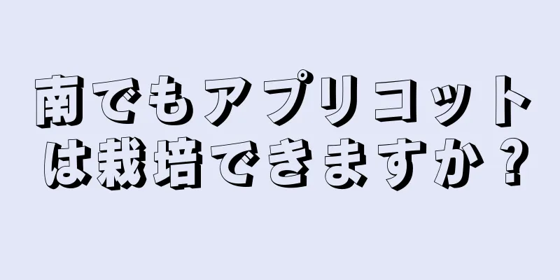南でもアプリコットは栽培できますか？
