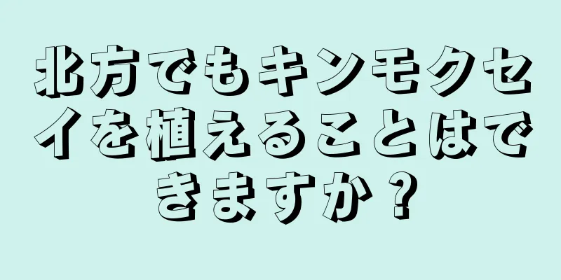 北方でもキンモクセイを植えることはできますか？