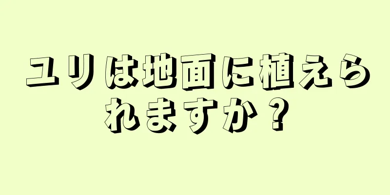 ユリは地面に植えられますか？