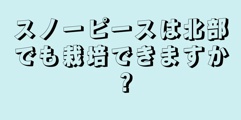 スノーピースは北部でも栽培できますか？