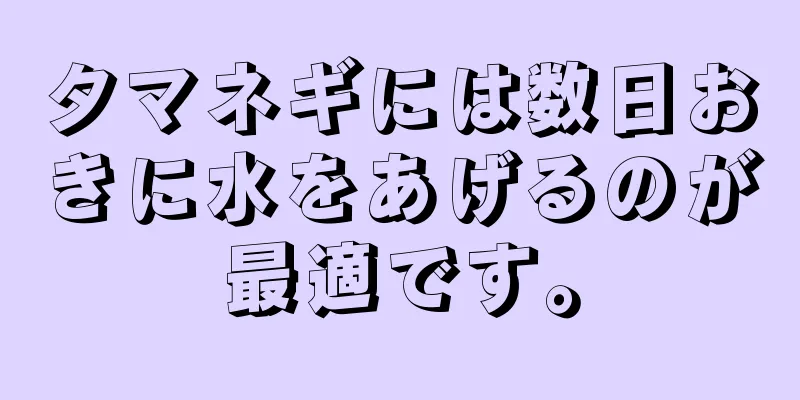 タマネギには数日おきに水をあげるのが最適です。